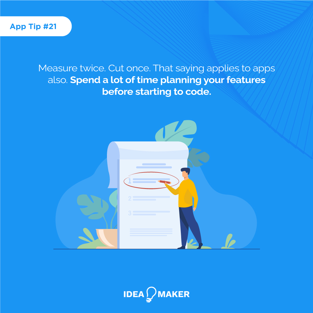 Measure twice. Cut once. That saying applies to apps also. Spend a lot of time planning your features before starting to code.