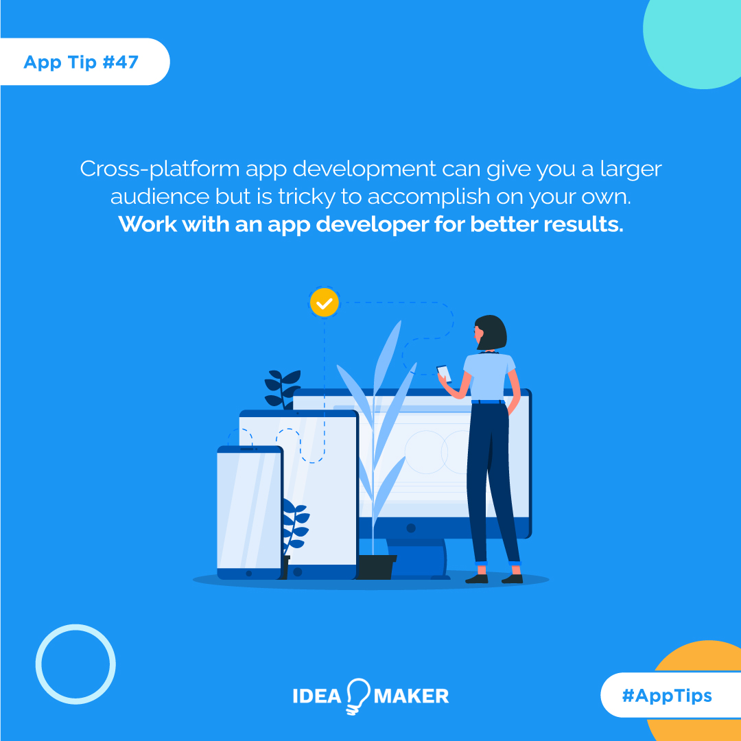 Cross-platform app development can give you a larger audience but is tricky to accomplish on your own. Work with an app developer for better results.